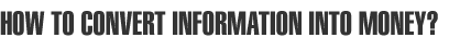 how to convert the information into money?